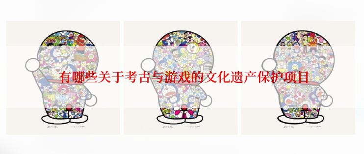  有哪些关于考古与游戏的文化遗产保护项目