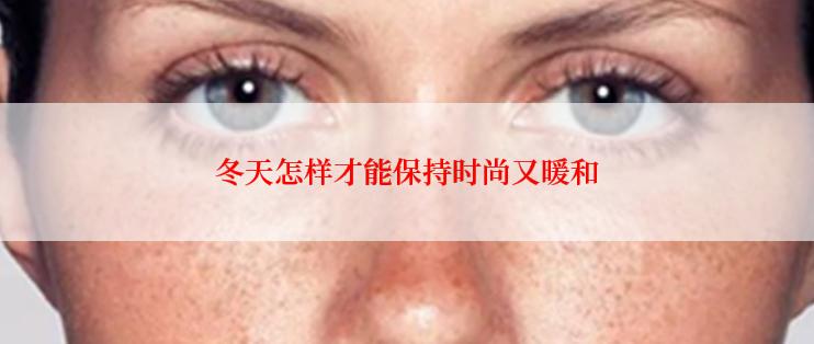 冬天怎样才能保持时尚又暖和