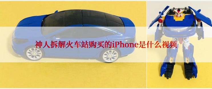 神人拆解火车站购买的iPhone是什么视频