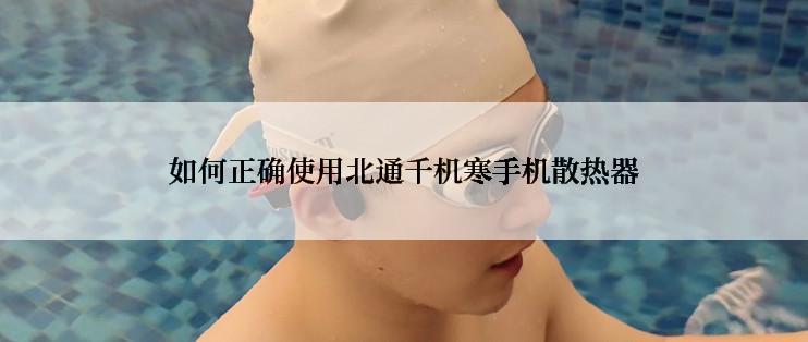 如何正确使用北通千机寒手机散热器