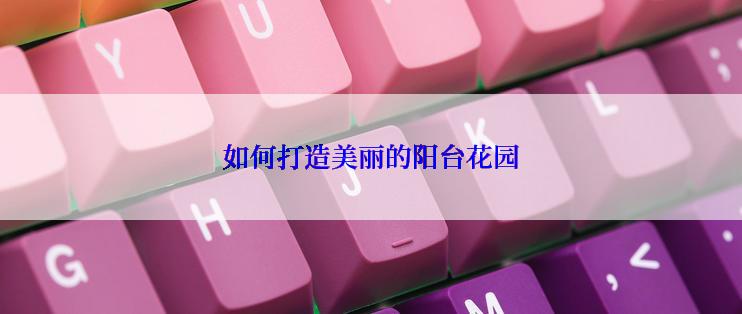 如何打造美丽的阳台花园