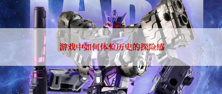  游戏中如何体验历史的探险感
