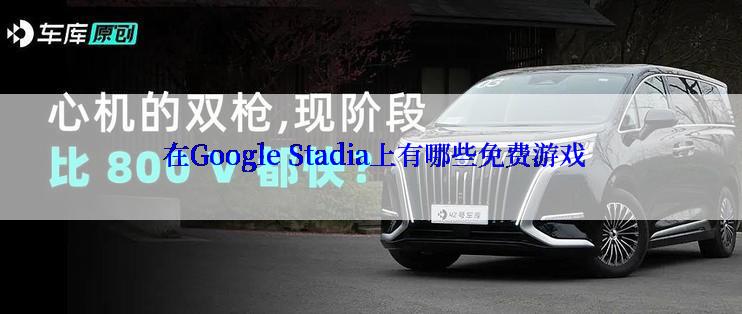  在Google Stadia上有哪些免费游戏