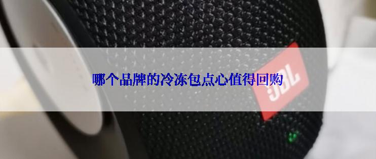 哪个品牌的冷冻包点心值得回购