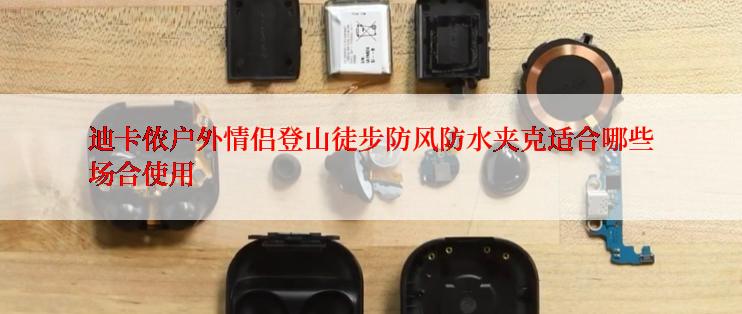 迪卡侬户外情侣登山徒步防风防水夹克适合哪些场合使用