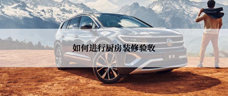 如何进行厨房装修验收