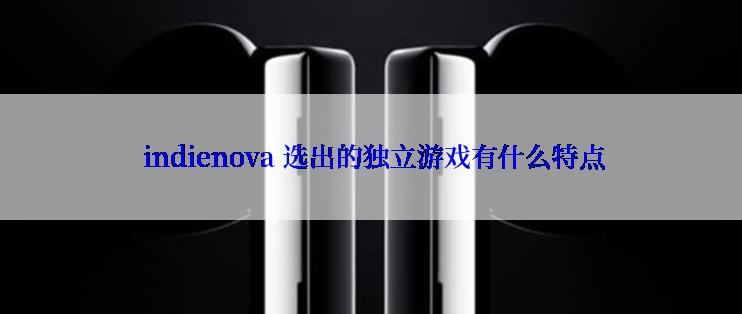  indienova 选出的独立游戏有什么特点