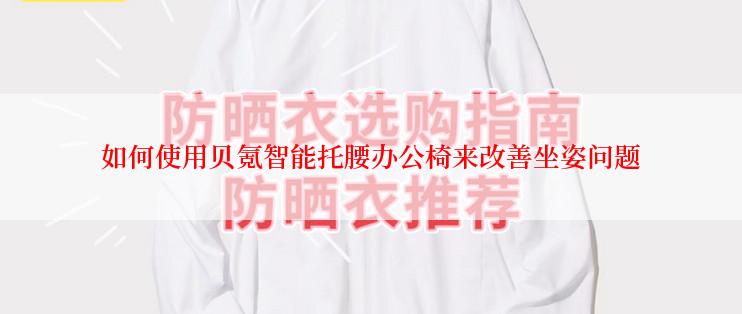 如何使用贝氪智能托腰办公椅来改善坐姿问题