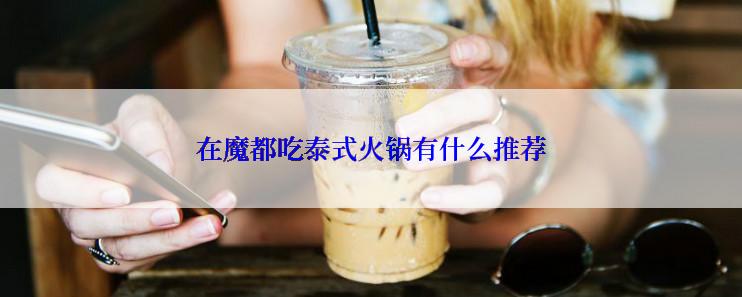 在魔都吃泰式火锅有什么推荐