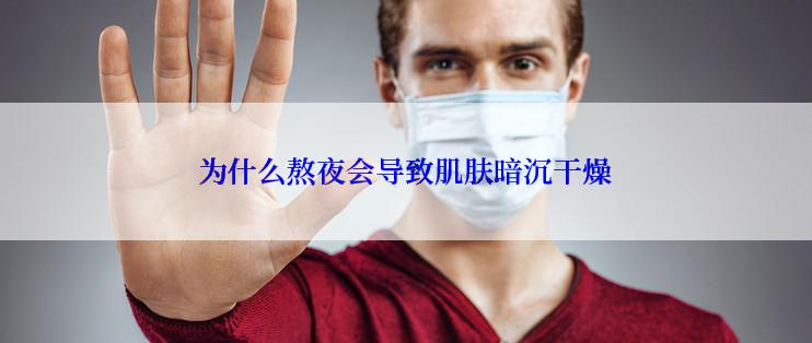 为什么熬夜会导致肌肤暗沉干燥