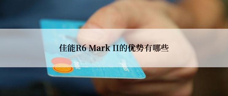 佳能R6 Mark II的优势有哪些