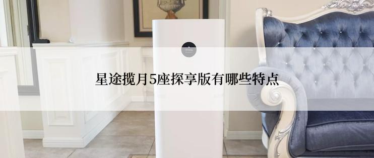 星途揽月5座探享版有哪些特点