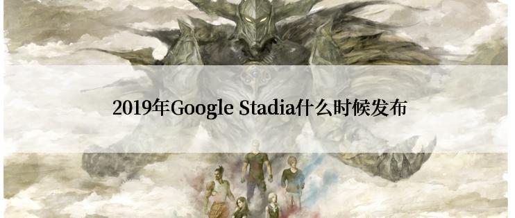  2019年Google Stadia什么时候发布
