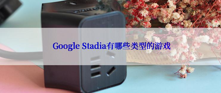  Google Stadia有哪些类型的游戏