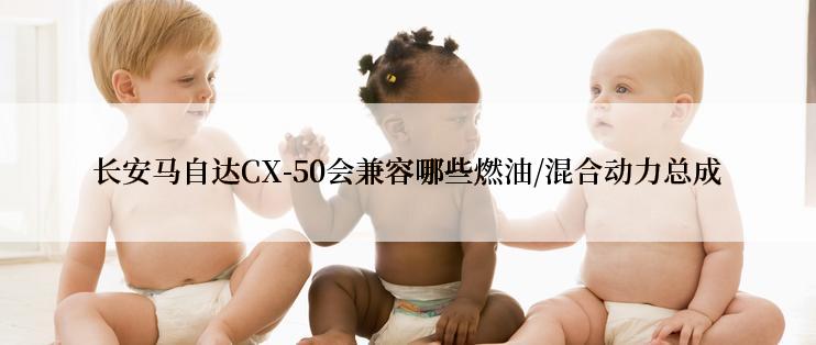 长安马自达CX-50会兼容哪些燃油/混合动力总成