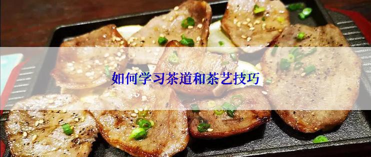 如何学习茶道和茶艺技巧