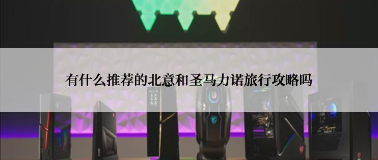 有什么推荐的北意和圣马力诺旅行攻略吗