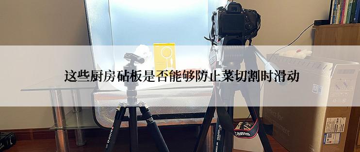 这些厨房砧板是否能够防止菜切割时滑动