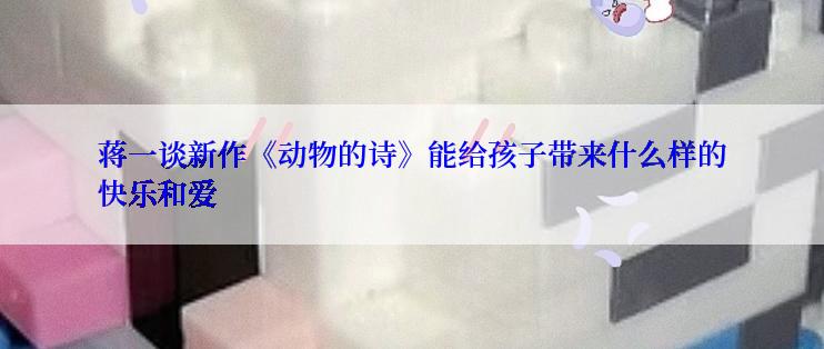 蒋一谈新作《动物的诗》能给孩子带来什么样的快乐和爱