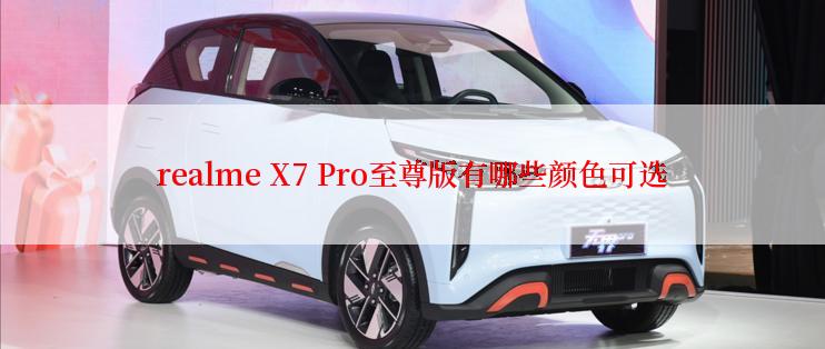 realme X7 Pro至尊版有哪些颜色可选