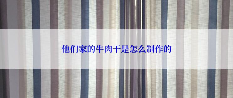 他们家的牛肉干是怎么制作的