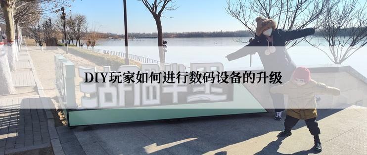DIY玩家如何进行数码设备的升级