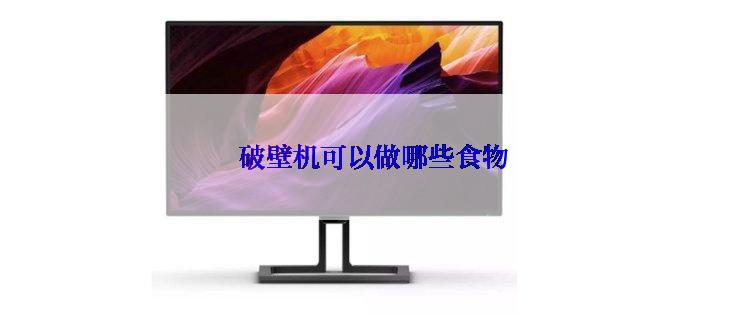 破壁机可以做哪些食物