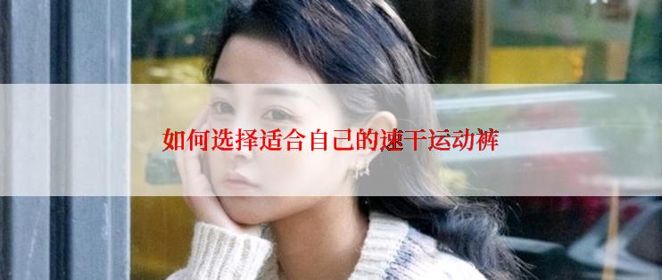 如何选择适合自己的速干运动裤