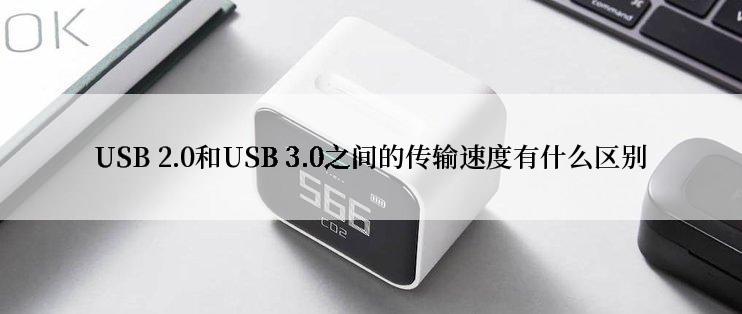 USB 2.0和USB 3.0之间的传输速度有什么区别