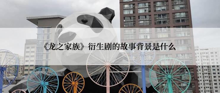 《龙之家族》衍生剧的故事背景是什么