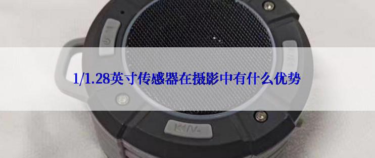 1/1.28英寸传感器在摄影中有什么优势