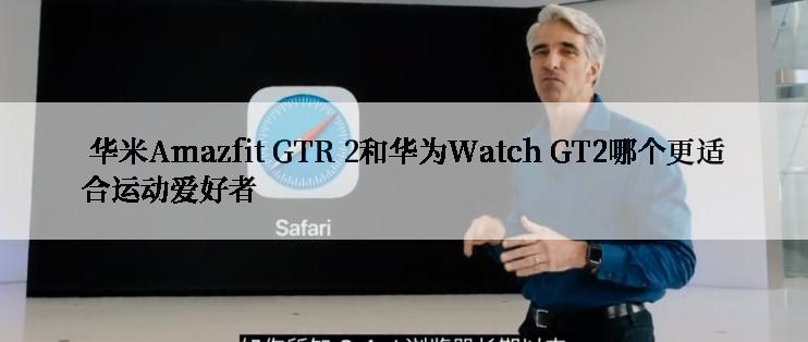  华米Amazfit GTR 2和华为Watch GT2哪个更适合运动爱好者