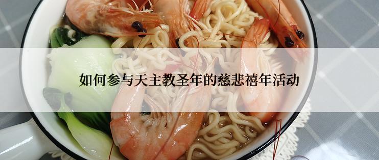 如何参与天主教圣年的慈悲禧年活动