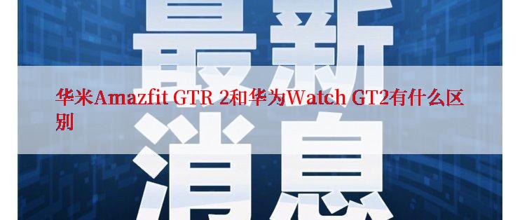 华米Amazfit GTR 2和华为Watch GT2有什么区别
