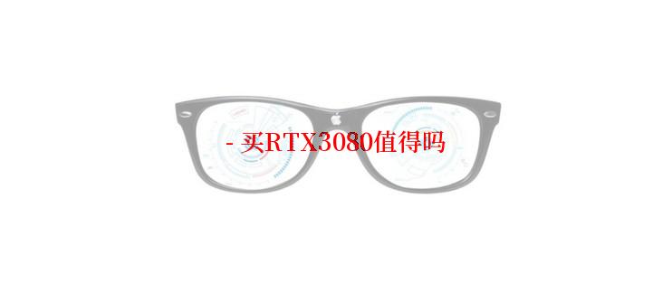 - 买RTX3080值得吗