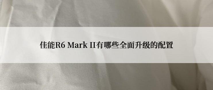 佳能R6 Mark II有哪些全面升级的配置