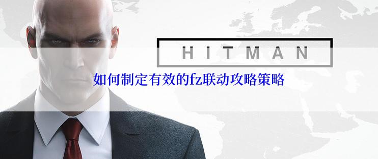 如何制定有效的fz联动攻略策略