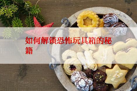 如何解锁恐怖玩具箱的秘籍