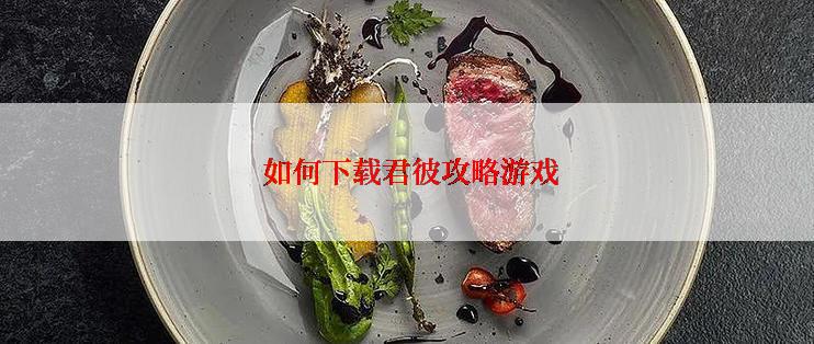  如何下载君彼攻略游戏