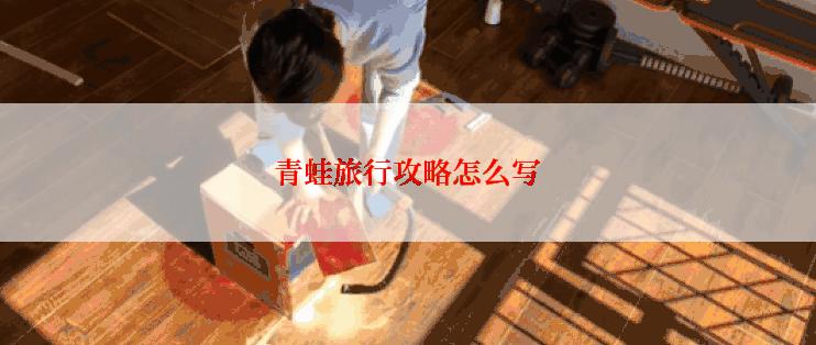 青蛙旅行攻略怎么写