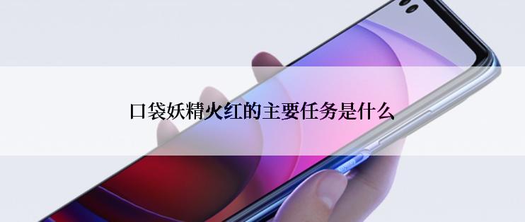 口袋妖精火红的主要任务是什么