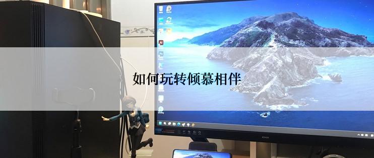 如何玩转倾慕相伴