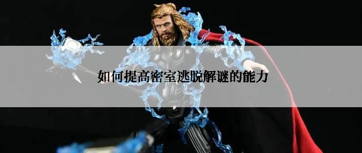  如何提高密室逃脱解谜的能力