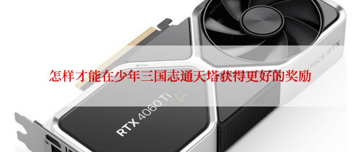 怎样才能在少年三国志通天塔获得更好的奖励