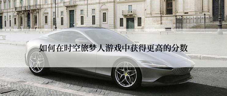 如何在时空旅梦人游戏中获得更高的分数