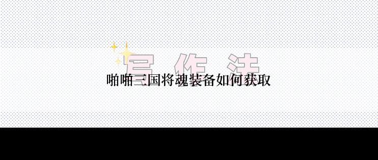 啪啪三国将魂装备如何获取