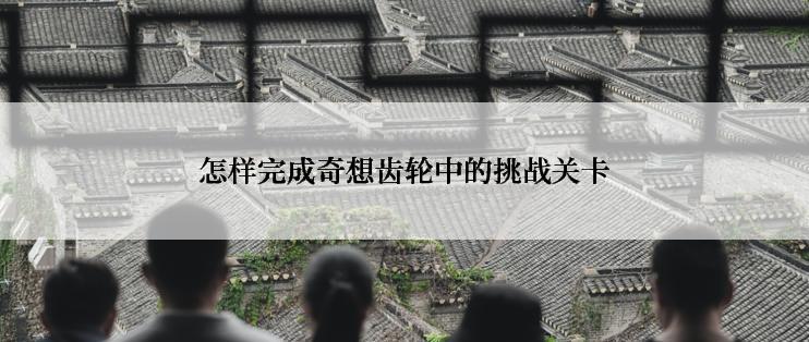 怎样完成奇想齿轮中的挑战关卡