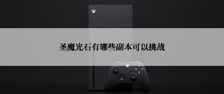 圣魔光石有哪些副本可以挑战