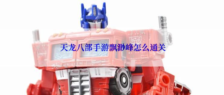 天龙八部手游飘渺峰怎么通关