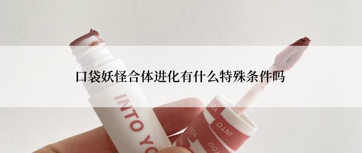 口袋妖怪合体进化有什么特殊条件吗